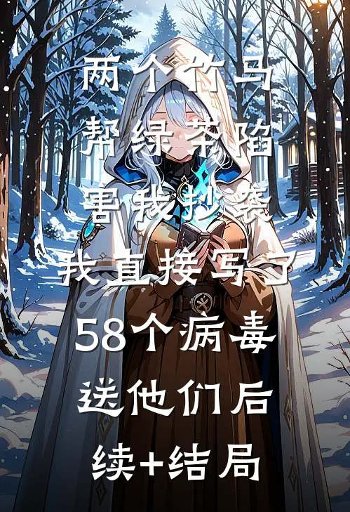 两个竹马帮绿茶陷害我抄袭，我直接写了58个病毒送他们后续+结局