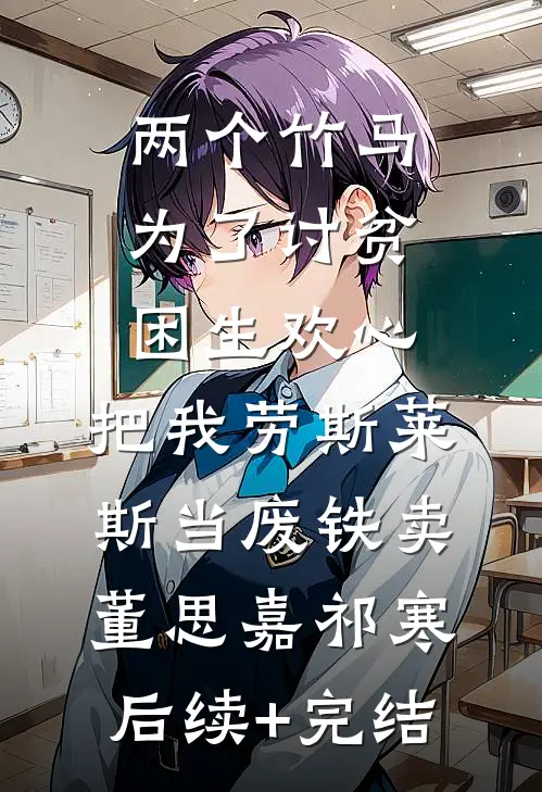 两个竹马为了讨贫困生欢心，把我劳斯莱斯当废铁卖董思嘉祁寒后续+完结