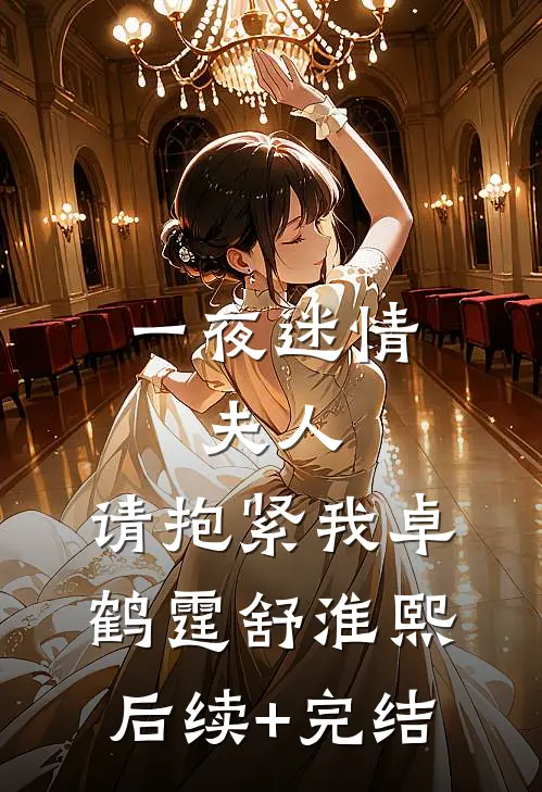 一夜迷情：夫人，请抱紧我卓鹤霆舒淮熙后续+完结