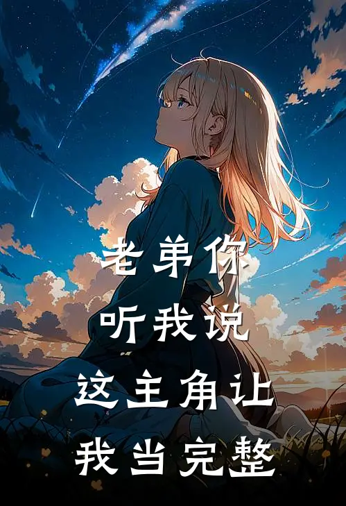 老弟你听我说，这主角让我当完整
