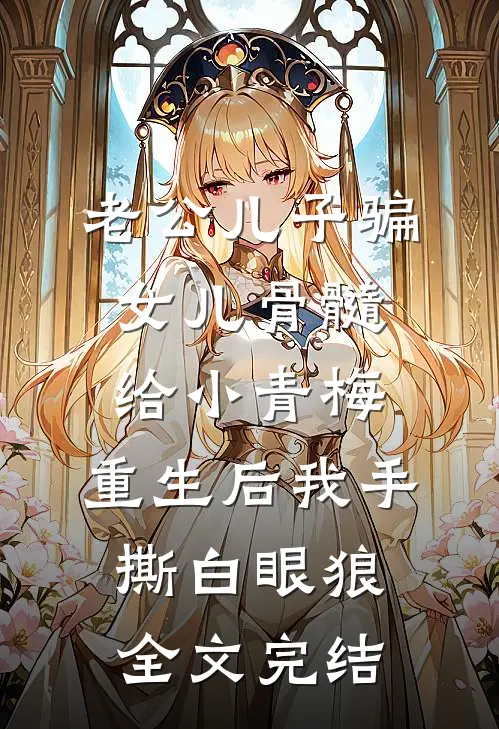 老公儿子骗女儿骨髓给小青梅，重生后我手撕白眼狼全文完结