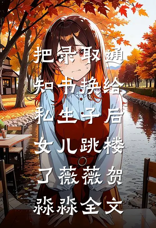 把录取通知书换给私生子后，女儿跳楼了薇薇贺淼淼全文