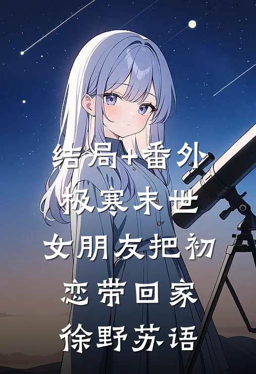 结局+番外极寒末世，女朋友把初恋带回家徐野苏语