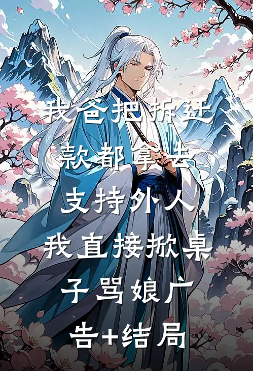 我爸把拆迁款都拿去支持外人，我直接掀桌子骂娘广告+结局