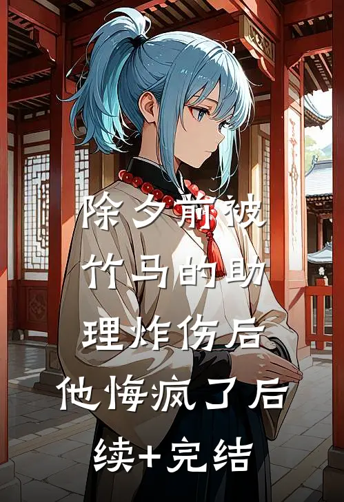 除夕前被竹马的助理炸伤后，他悔疯了后续+完结